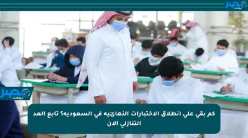 كم بقي على انطلاق الاختبارات النهائية في السعودية؟ تابع العد التنازلي الآن